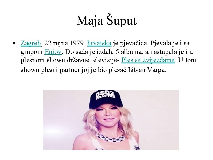 Maja Šuput • Zagreb, 22. rujna 1979. hrvatska je pjevačica. Pjevala je i sa