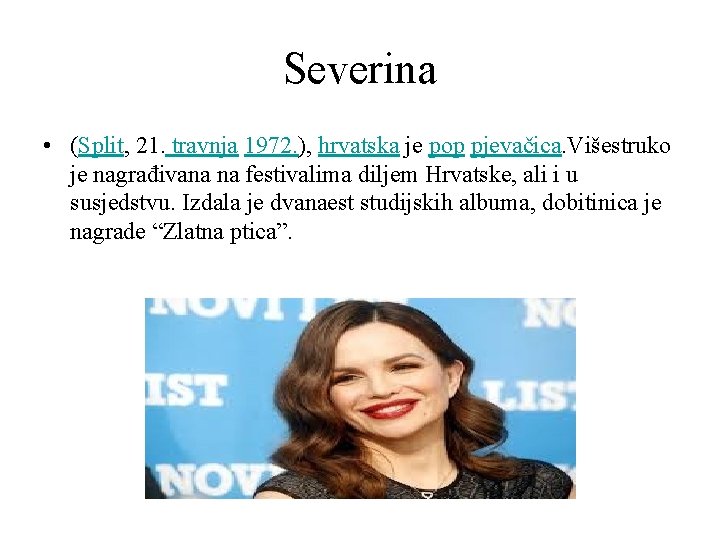 Severina • (Split, 21. travnja 1972. ), hrvatska je pop pjevačica. Višestruko je nagrađivana