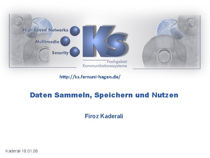 http: //ks. fernuni-hagen. de/ Daten Sammeln, Speichern und Nutzen Firoz Kaderali 18. 01. 08