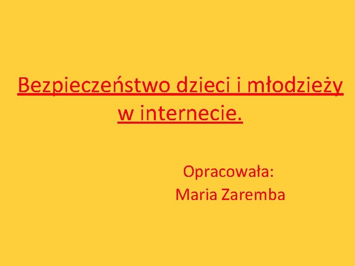 Bezpieczeństwo dzieci i młodzieży w internecie. Opracowała: Maria Zaremba 