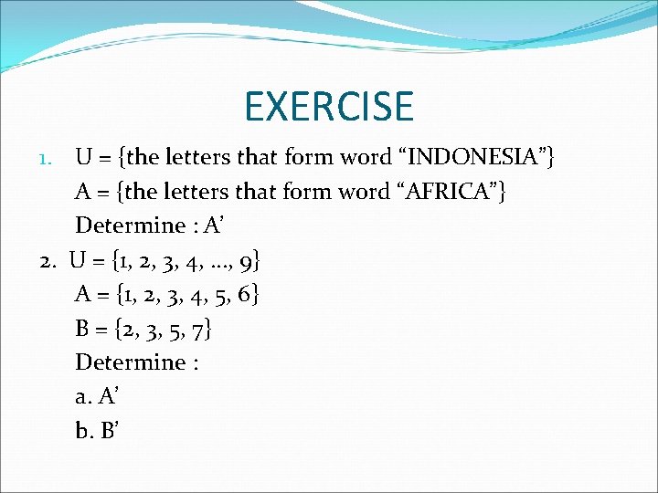 EXERCISE 1. U = {the letters that form word “INDONESIA”} A = {the letters