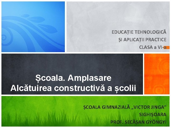 EDUCAȚIE TEHNOLOGICĂ ȘI APLICAȚII PRACTICE CLASA a VI-a Școala. Amplasare Alcătuirea constructivă a școlii
