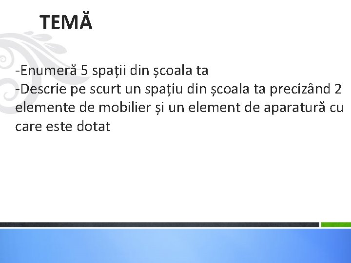 TEMĂ -Enumeră 5 spații din școala ta -Descrie pe scurt un spațiu din școala