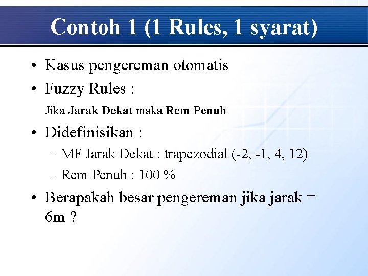 Contoh 1 (1 Rules, 1 syarat) • Kasus pengereman otomatis • Fuzzy Rules :
