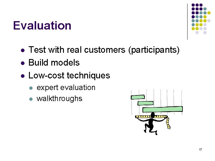 Evaluation l l l Test with real customers (participants) Build models Low-cost techniques l