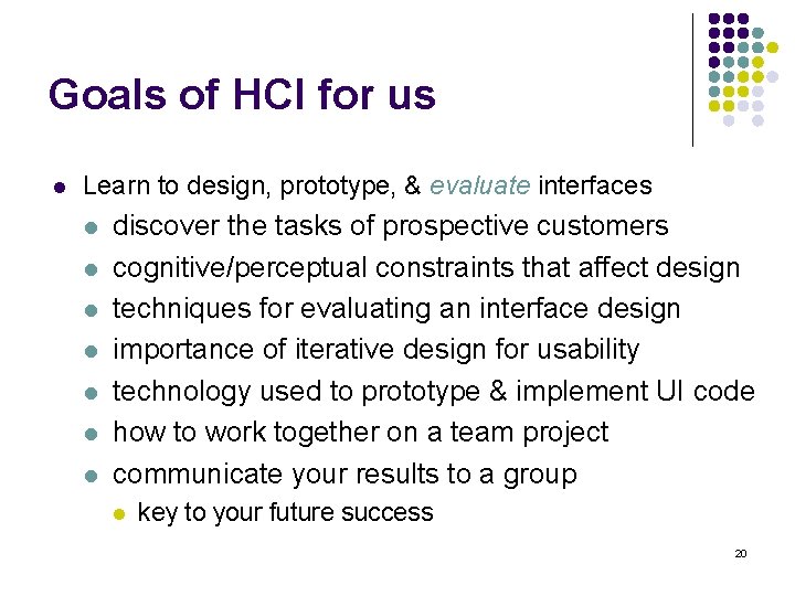 Goals of HCI for us l Learn to design, prototype, & evaluate interfaces l