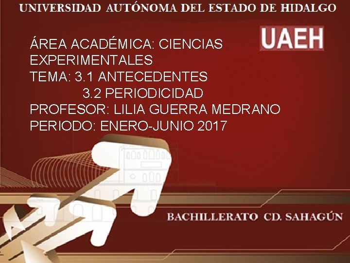 ÁREA ACADÉMICA: CIENCIAS EXPERIMENTALES TEMA: 3. 1 ANTECEDENTES 3. 2 PERIODICIDAD PROFESOR: LILIA GUERRA