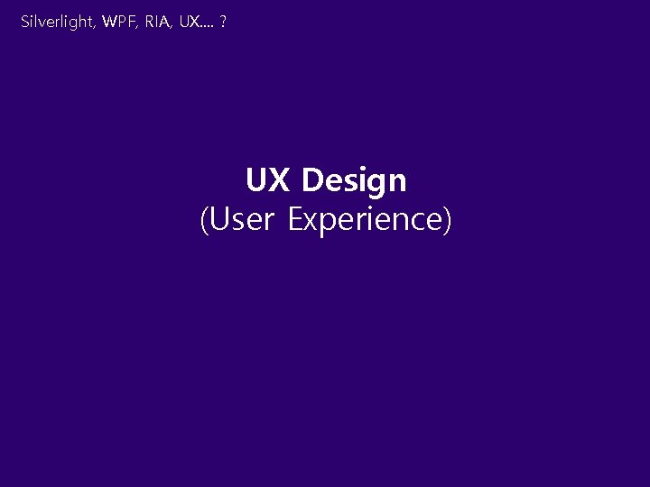 Silverlight, WPF, RIA, UX. . ? UX Design (User Experience) 