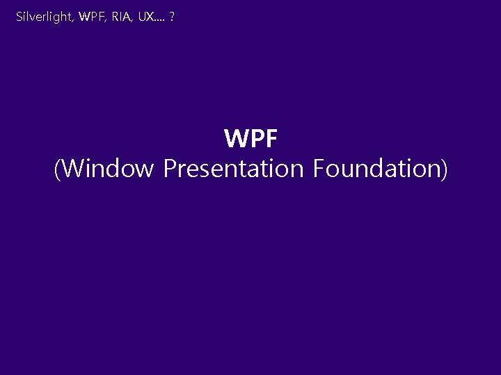 Silverlight, WPF, RIA, UX. . ? WPF (Window Presentation Foundation) 