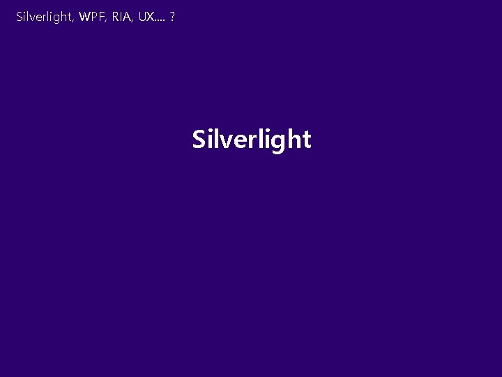 Silverlight, WPF, RIA, UX. . ? Silverlight 