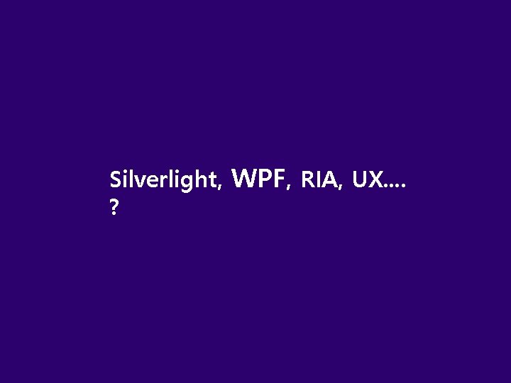 Silverlight, WPF, RIA, UX. . ? 