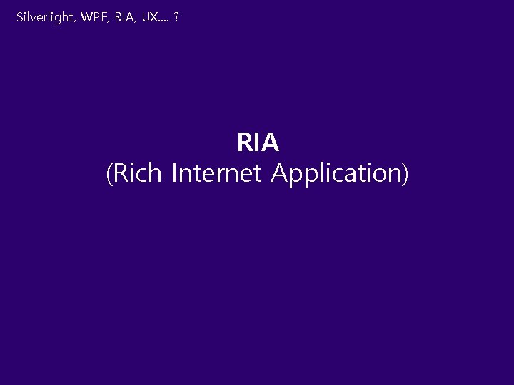 Silverlight, WPF, RIA, UX. . ? RIA (Rich Internet Application) 