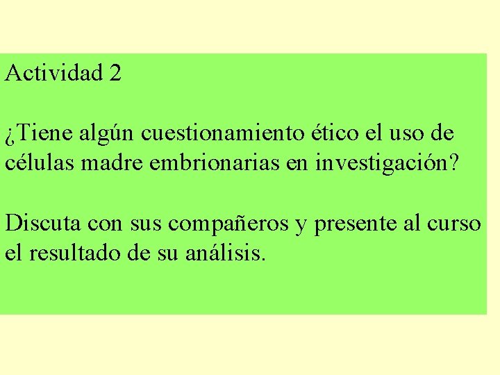 Actividad 2 ¿Tiene algún cuestionamiento ético el uso de células madre embrionarias en investigación? Actividad 2 ¿Tiene algún cuestionamiento ético el uso de células madre embrionarias en investigación?