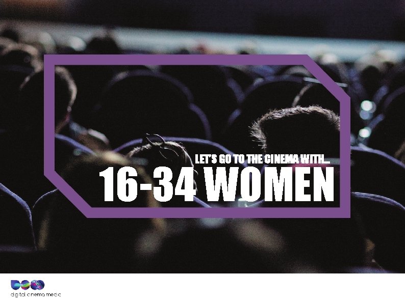 LET’S GO TO THE CINEMA WITH… 16 -34 WOMEN 