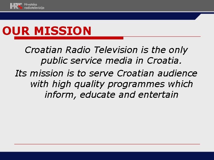 OUR MISSION Croatian Radio Television is the only public service media in Croatia. Its OUR MISSION Croatian Radio Television is the only public service media in Croatia. Its