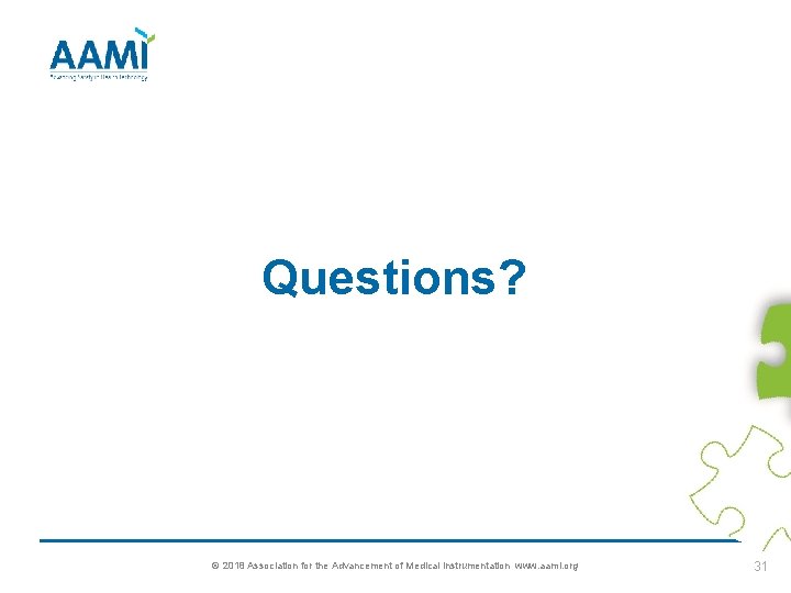 Questions? © 2018 Association for the Advancement of Medical Instrumentation www. aami. org 31