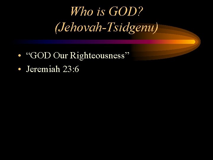 Who is GOD? (Jehovah-Tsidgenu) • “GOD Our Righteousness” • Jeremiah 23: 6 