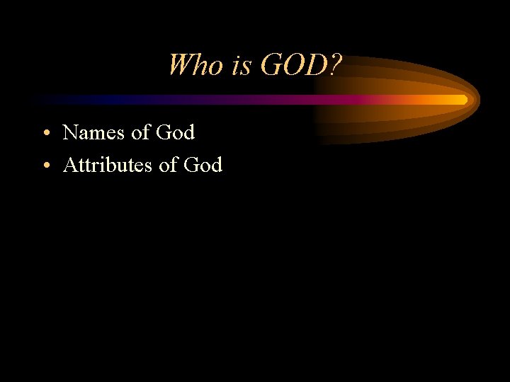 Who is GOD? • Names of God • Attributes of God 