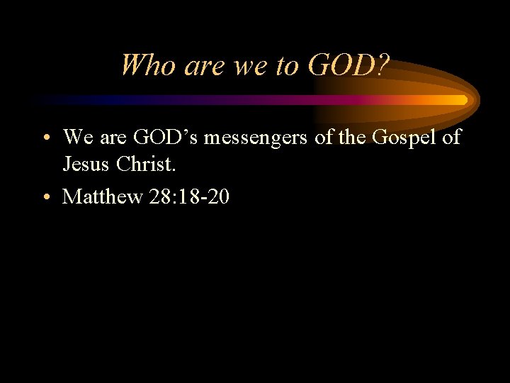 Who are we to GOD? • We are GOD’s messengers of the Gospel of