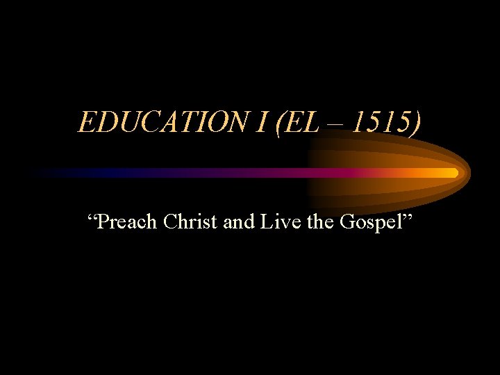 EDUCATION I (EL – 1515) “Preach Christ and Live the Gospel” 