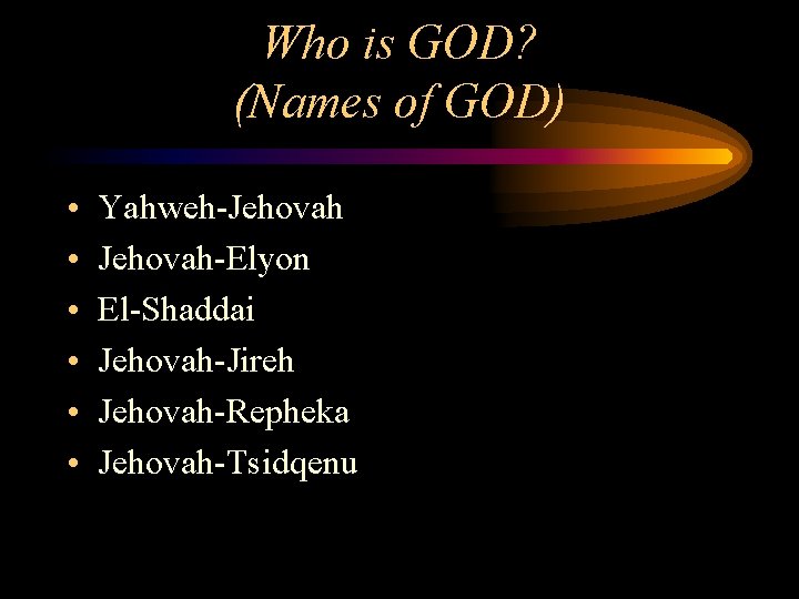 Who is GOD? (Names of GOD) • • • Yahweh-Jehovah-Elyon El-Shaddai Jehovah-Jireh Jehovah-Repheka Jehovah-Tsidqenu