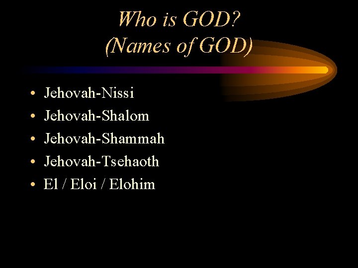 Who is GOD? (Names of GOD) • • • Jehovah-Nissi Jehovah-Shalom Jehovah-Shammah Jehovah-Tsehaoth El