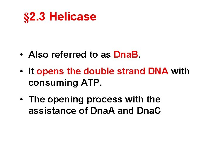 § 2. 3 Helicase • Also referred to as Dna. B. • It opens