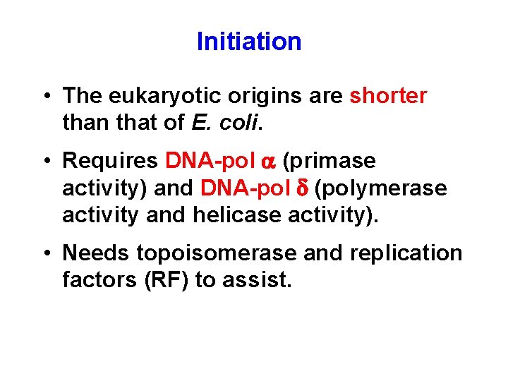 Initiation • The eukaryotic origins are shorter than that of E. coli. • Requires