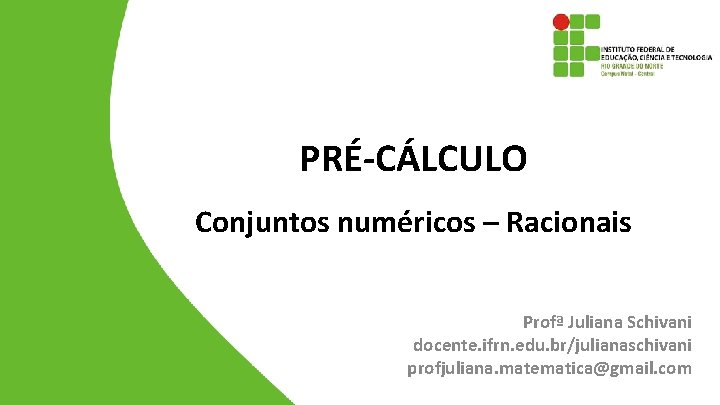 PRÉ-CÁLCULO Conjuntos numéricos – Racionais Profª Juliana Schivani docente. ifrn. edu. br/julianaschivani profjuliana. matematica@gmail.