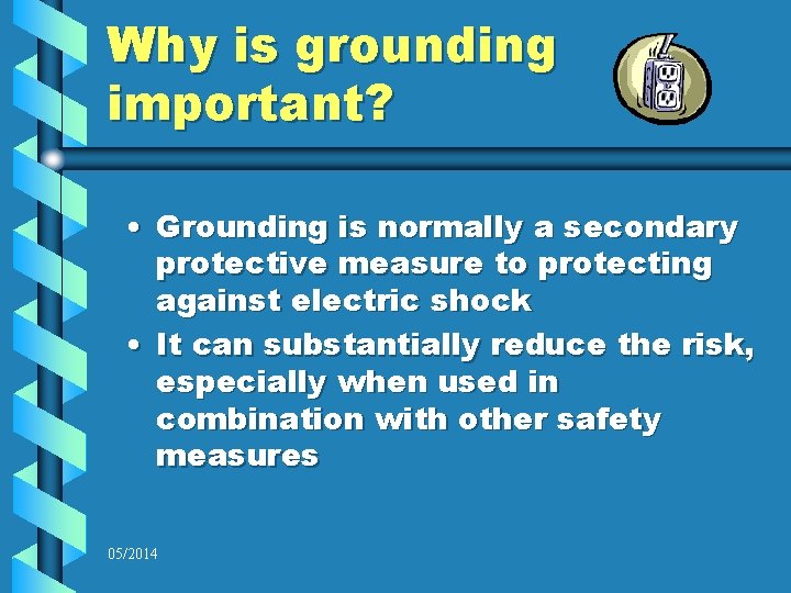 Why is grounding important? • Grounding is normally a secondary protective measure to protecting