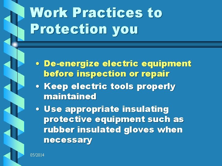 Work Practices to Protection you • De-energize electric equipment before inspection or repair •