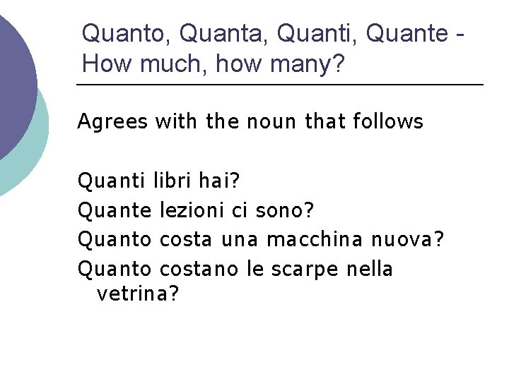 Quanto, Quanta, Quanti, Quante How much, how many? Agrees with the noun that follows