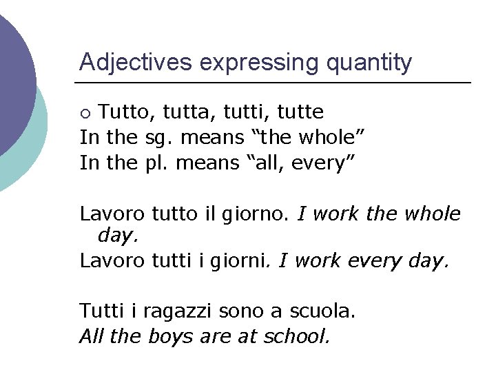 Adjectives expressing quantity Tutto, tutta, tutti, tutte In the sg. means “the whole” In