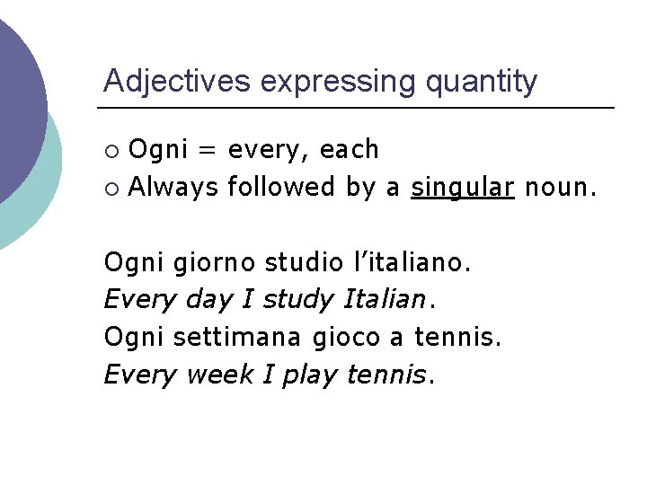 Adjectives expressing quantity Ogni = every, each ¡ Always followed by a singular noun.