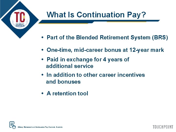 What Is Continuation Pay? • Part of the Blended Retirement System (BRS) • One-time,