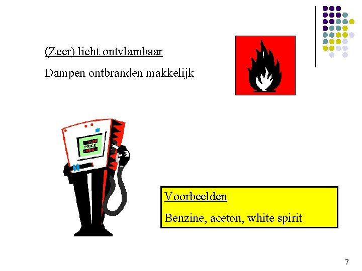 (Zeer) licht ontvlambaar Dampen ontbranden makkelijk Voorbeelden Benzine, aceton, white spirit 7 