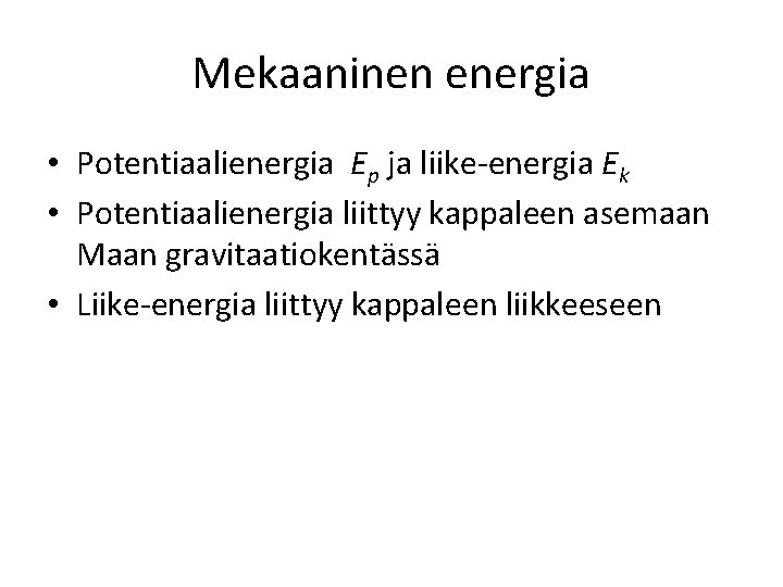 Mekaaninen energia • Potentiaalienergia Ep ja liike-energia Ek • Potentiaalienergia liittyy kappaleen asemaan Maan