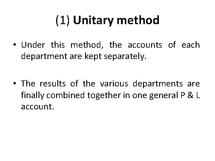 (1) Unitary method • Under this method, the accounts of each department are kept