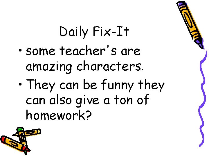 Daily Fix-It • some teacher's are amazing characters. • They can be funny they