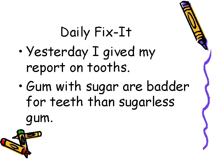 Daily Fix-It • Yesterday I gived my report on tooths. • Gum with sugar