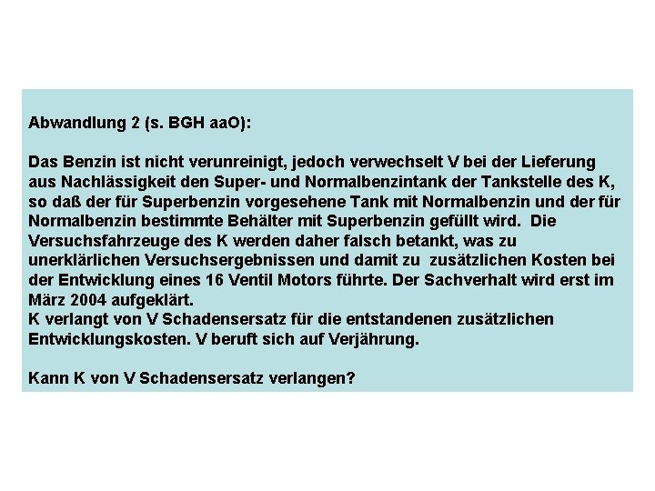 Abwandlung 2 (s. BGH aa. O): Das Benzin ist nicht verunreinigt, jedoch verwechselt V