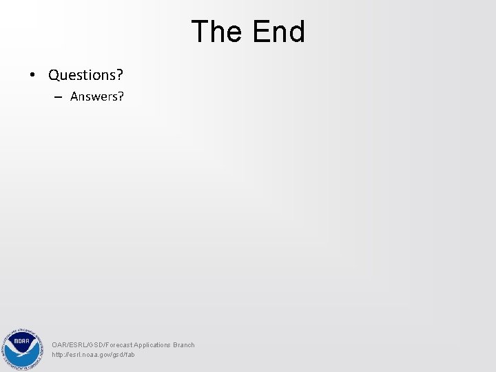 The End • Questions? – Answers? OAR/ESRL/GSD/Forecast Applications Branch http: //esrl. noaa. gov/gsd/fab 