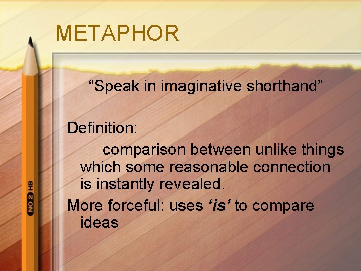 METAPHOR “Speak in imaginative shorthand” Definition: comparison between unlike things which some reasonable connection