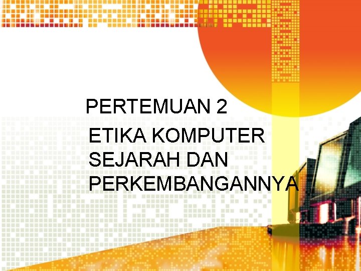 PERTEMUAN 2 ETIKA KOMPUTER SEJARAH DAN PERKEMBANGANNYA 