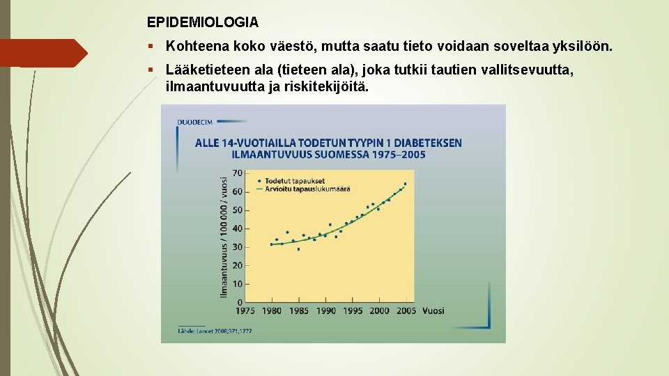 EPIDEMIOLOGIA § Kohteena koko väestö, mutta saatu tieto voidaan soveltaa yksilöön. § Lääketieteen ala