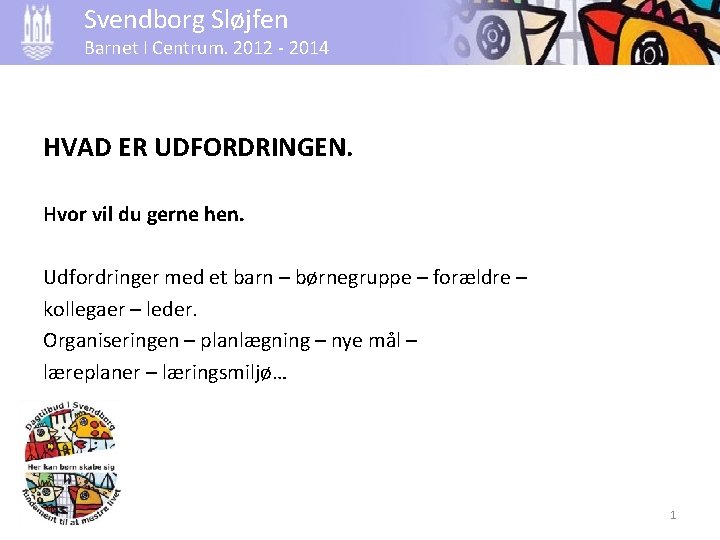 Svendborg Sløjfen Barnet I Centrum. 2012 - 2014 HVAD ER UDFORDRINGEN. Hvor vil du