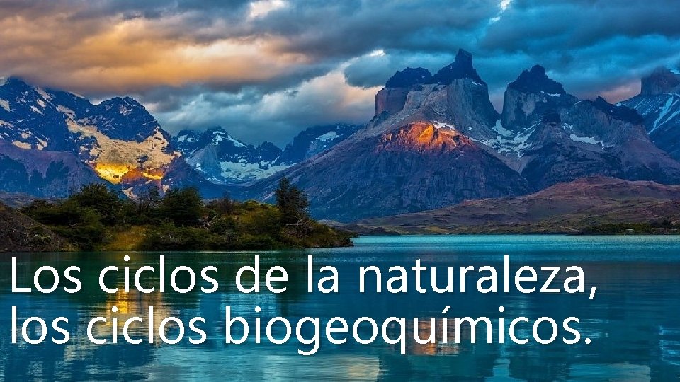 Los ciclos de la naturaleza, los ciclos biogeoquímicos. 