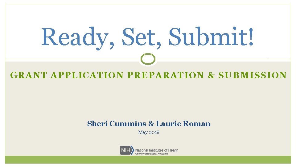 Ready, Set, Submit! GRANT APPLICATION PREPARATION & SUBMISSION Sheri Cummins & Laurie Roman May
