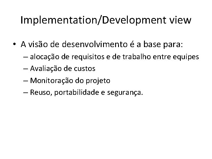 Implementation/Development view • A visão de desenvolvimento é a base para: – alocação de