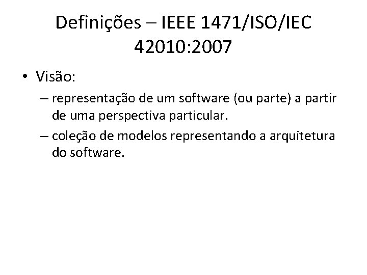 Definições – IEEE 1471/ISO/IEC 42010: 2007 • Visão: – representação de um software (ou